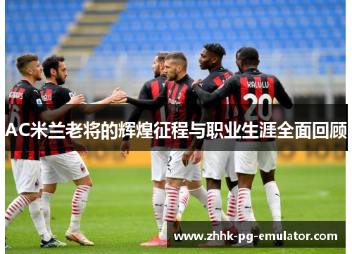 AC米兰老将的辉煌征程与职业生涯全面回顾