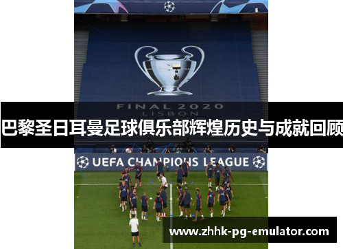 巴黎圣日耳曼足球俱乐部辉煌历史与成就回顾
