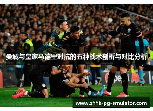 曼城与皇家马德里对抗的五种战术剖析与对比分析
