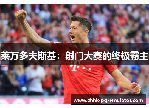 莱万多夫斯基：射门大赛的终极霸主