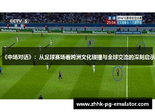 《中场对话》：从足球赛场看跨洲文化碰撞与全球交流的深刻启示