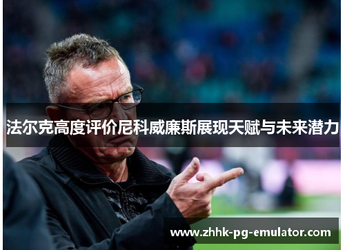 法尔克高度评价尼科威廉斯展现天赋与未来潜力