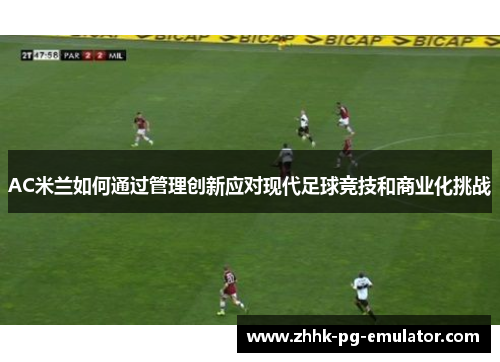 AC米兰如何通过管理创新应对现代足球竞技和商业化挑战