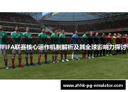 FIFA联赛核心运作机制解析及其全球影响力探讨