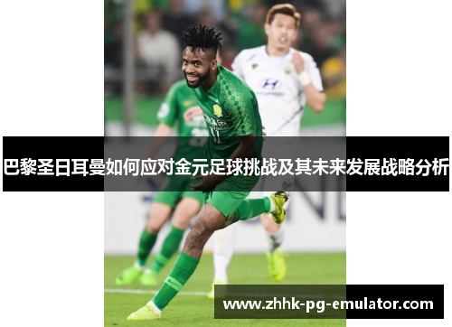 巴黎圣日耳曼如何应对金元足球挑战及其未来发展战略分析