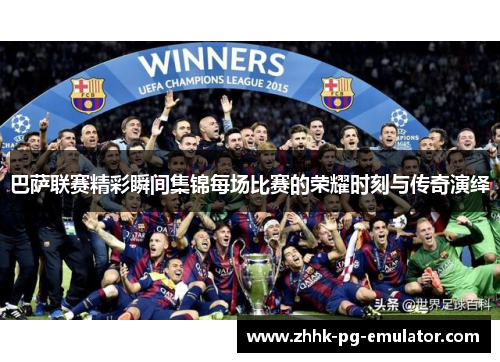 巴萨联赛精彩瞬间集锦每场比赛的荣耀时刻与传奇演绎