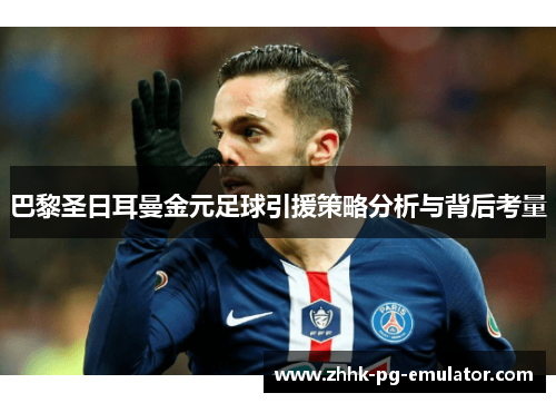 巴黎圣日耳曼金元足球引援策略分析与背后考量