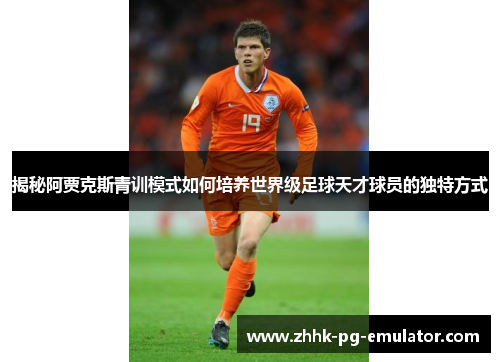 揭秘阿贾克斯青训模式如何培养世界级足球天才球员的独特方式