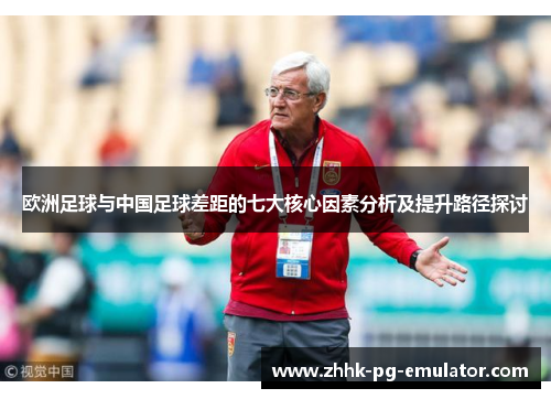 欧洲足球与中国足球差距的七大核心因素分析及提升路径探讨