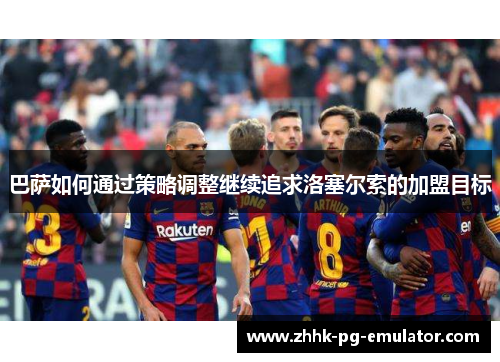 巴萨如何通过策略调整继续追求洛塞尔索的加盟目标