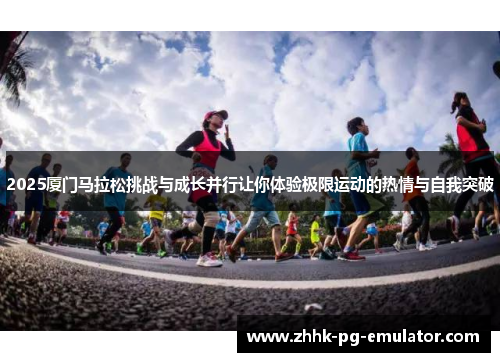 2025厦门马拉松挑战与成长并行让你体验极限运动的热情与自我突破