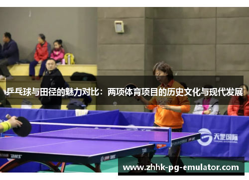 乒乓球与田径的魅力对比：两项体育项目的历史文化与现代发展