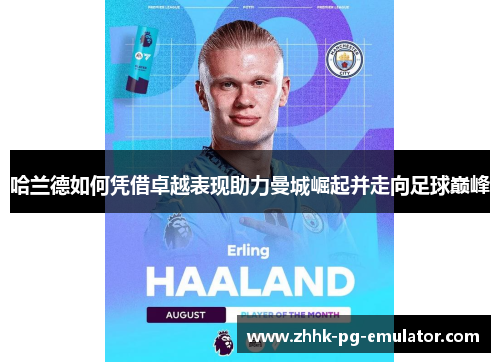 哈兰德如何凭借卓越表现助力曼城崛起并走向足球巅峰