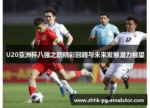 U20亚洲杯八强之路精彩回顾与未来发展潜力展望