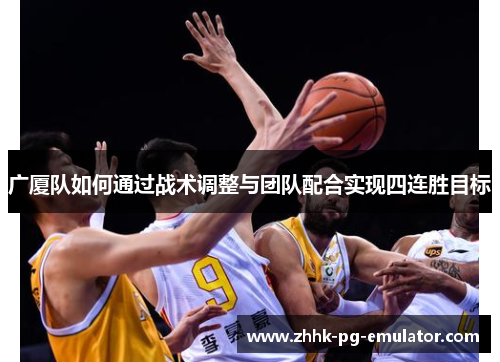 广厦队如何通过战术调整与团队配合实现四连胜目标