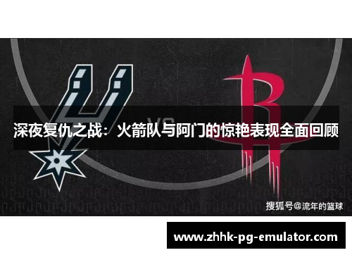 深夜复仇之战：火箭队与阿门的惊艳表现全面回顾