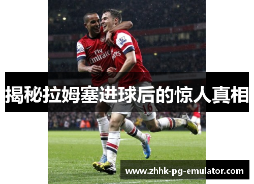 揭秘拉姆塞进球后的惊人真相