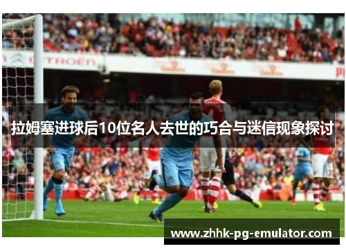 拉姆塞进球后10位名人去世的巧合与迷信现象探讨