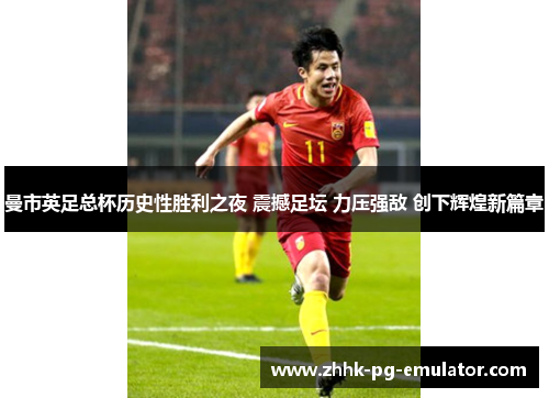 曼市英足总杯历史性胜利之夜 震撼足坛 力压强敌 创下辉煌新篇章