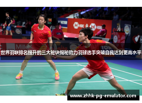 世界羽联排名提升的三大秘诀揭秘助力羽球选手突破自我达到更高水平