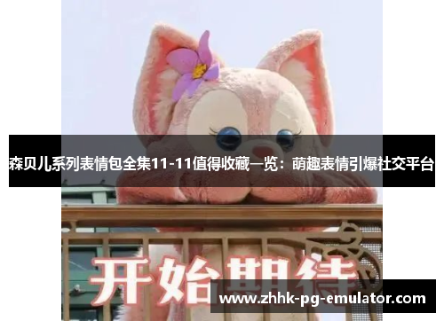 森贝儿系列表情包全集11-11值得收藏一览：萌趣表情引爆社交平台