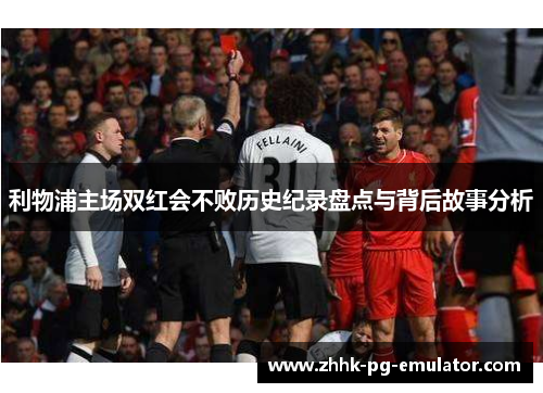 利物浦主场双红会不败历史纪录盘点与背后故事分析