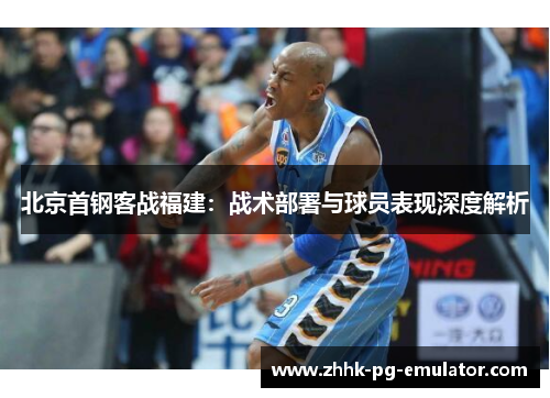 北京首钢客战福建：战术部署与球员表现深度解析