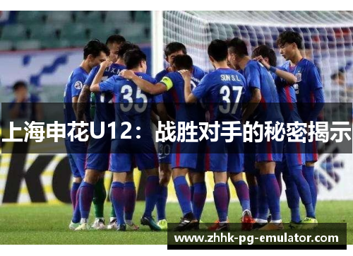 上海申花U12：战胜对手的秘密揭示