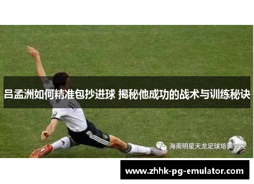 吕孟洲如何精准包抄进球 揭秘他成功的战术与训练秘诀