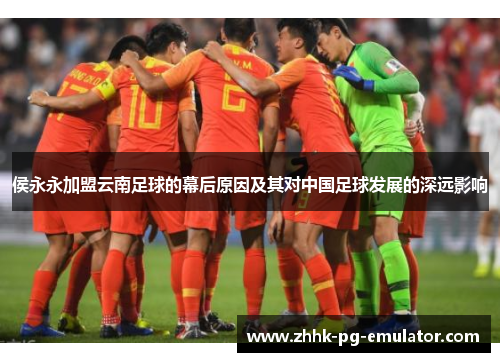侯永永加盟云南足球的幕后原因及其对中国足球发展的深远影响
