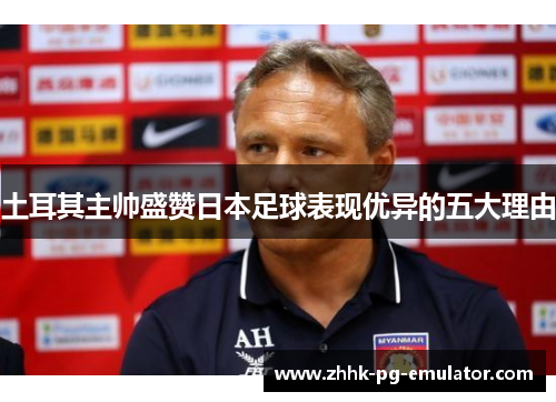 土耳其主帅盛赞日本足球表现优异的五大理由