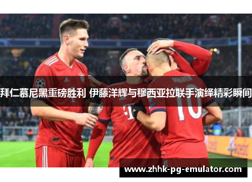 拜仁慕尼黑重磅胜利 伊藤洋辉与穆西亚拉联手演绎精彩瞬间