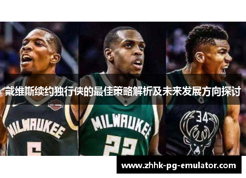 戴维斯续约独行侠的最佳策略解析及未来发展方向探讨