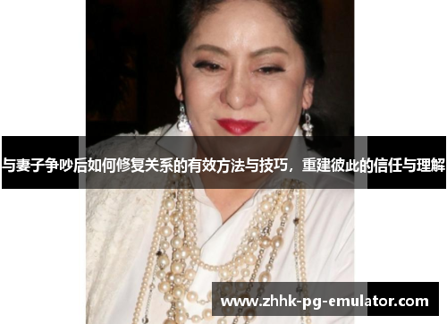 与妻子争吵后如何修复关系的有效方法与技巧，重建彼此的信任与理解