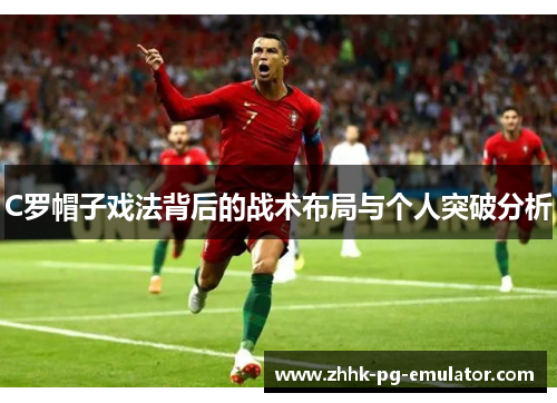 C罗帽子戏法背后的战术布局与个人突破分析