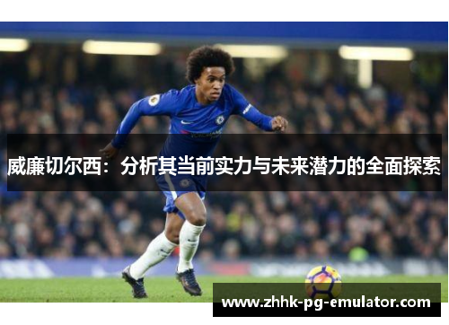 威廉切尔西：分析其当前实力与未来潜力的全面探索