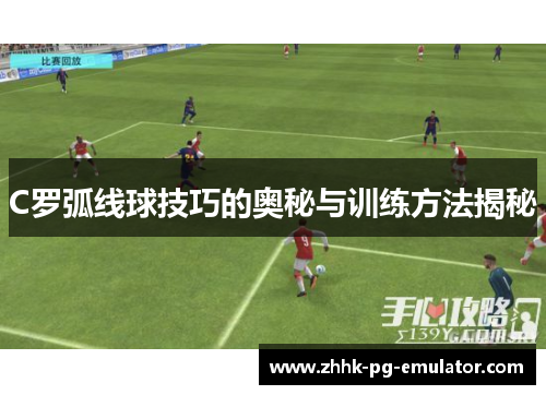 C罗弧线球技巧的奥秘与训练方法揭秘