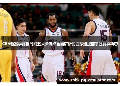 CBA新赛季赛程时间五大关键点全面解析助力球迷提前掌握赛季动态