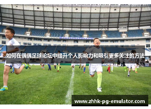 如何在偶偶足球论坛中提升个人影响力和吸引更多关注的方法