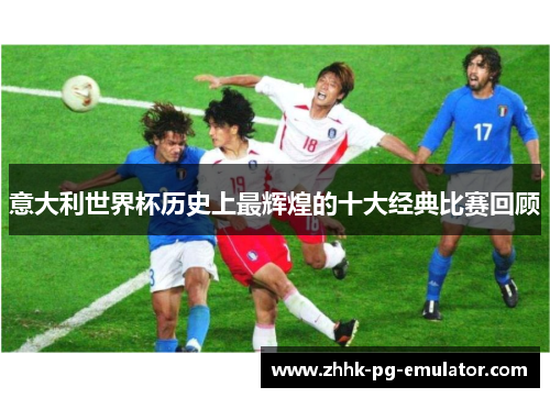意大利世界杯历史上最辉煌的十大经典比赛回顾