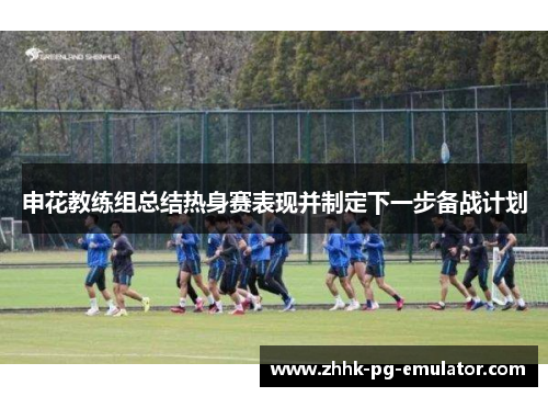 申花教练组总结热身赛表现并制定下一步备战计划