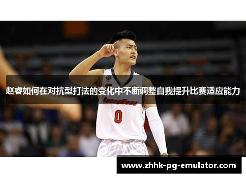 赵睿如何在对抗型打法的变化中不断调整自我提升比赛适应能力