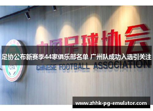 足协公布新赛季44家俱乐部名单 广州队成功入选引关注