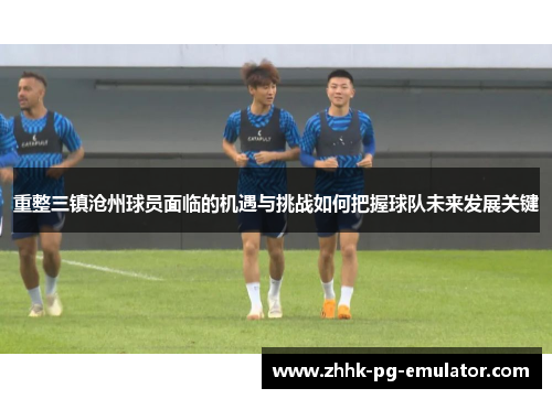重整三镇沧州球员面临的机遇与挑战如何把握球队未来发展关键