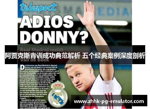 阿贾克斯青训成功典范解析 五个经典案例深度剖析