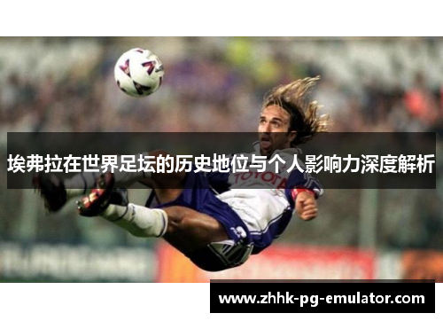 埃弗拉在世界足坛的历史地位与个人影响力深度解析