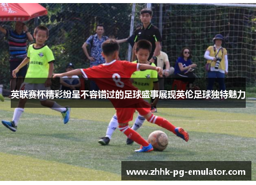 英联赛杯精彩纷呈不容错过的足球盛事展现英伦足球独特魅力