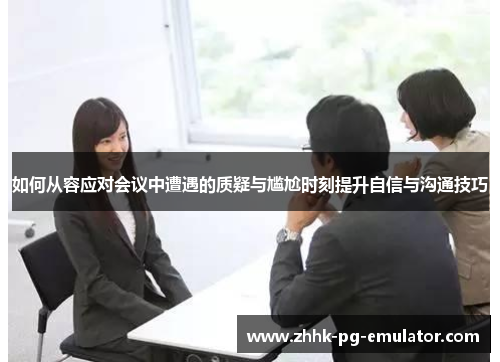 如何从容应对会议中遭遇的质疑与尴尬时刻提升自信与沟通技巧