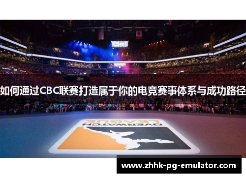 如何通过CBC联赛打造属于你的电竞赛事体系与成功路径