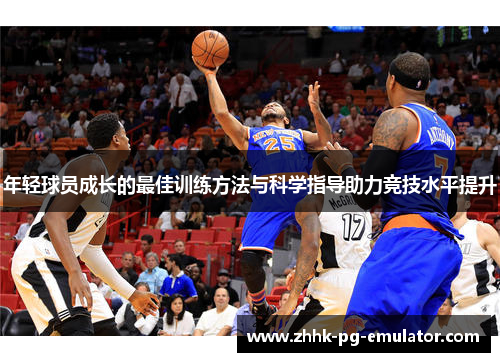 年轻球员成长的最佳训练方法与科学指导助力竞技水平提升